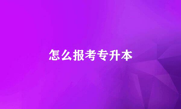 怎么报考专升本