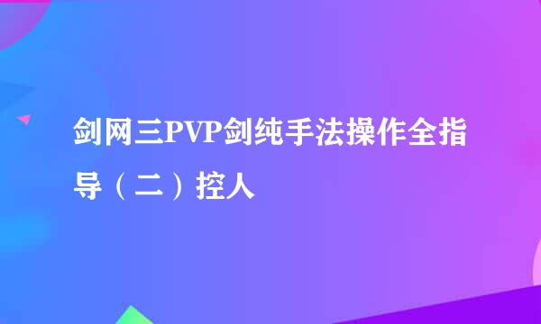 剑网三PVP剑纯手法操作全指导（二）控人