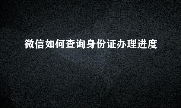 微信如何查询身份证办理进度