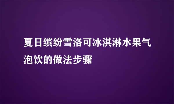 夏日缤纷雪洛可冰淇淋水果气泡饮的做法步骤