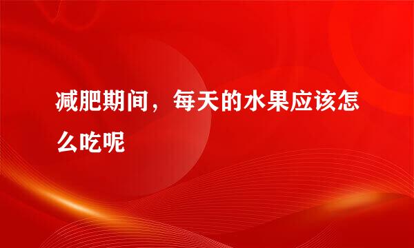 减肥期间，每天的水果应该怎么吃呢