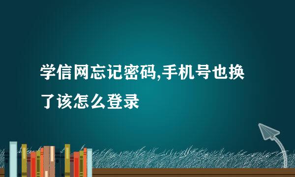 学信网忘记密码,手机号也换了该怎么登录
