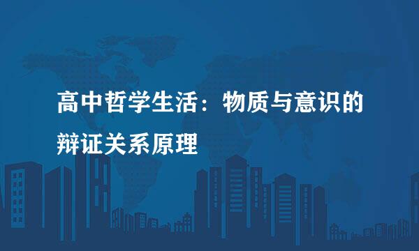 高中哲学生活：物质与意识的辩证关系原理