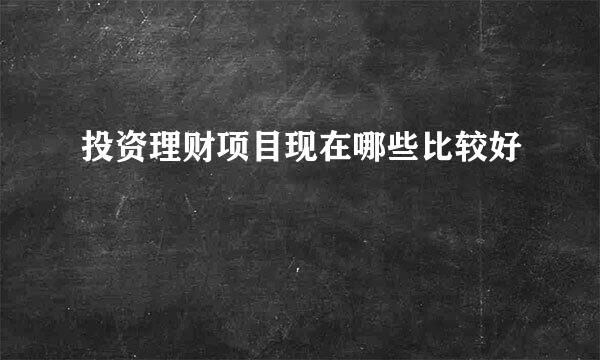 投资理财项目现在哪些比较好