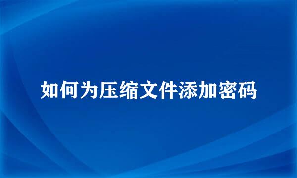如何为压缩文件添加密码