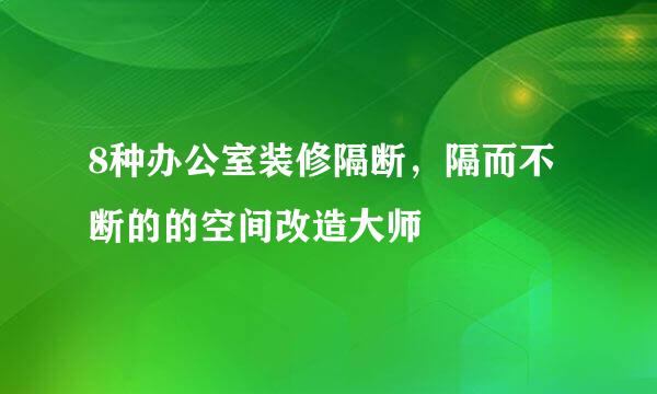 8种办公室装修隔断，隔而不断的的空间改造大师