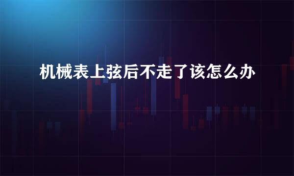 机械表上弦后不走了该怎么办