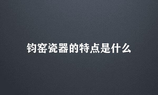 钧窑瓷器的特点是什么