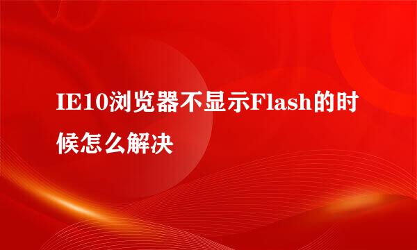 IE10浏览器不显示Flash的时候怎么解决