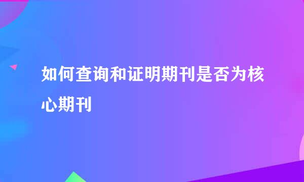 如何查询和证明期刊是否为核心期刊