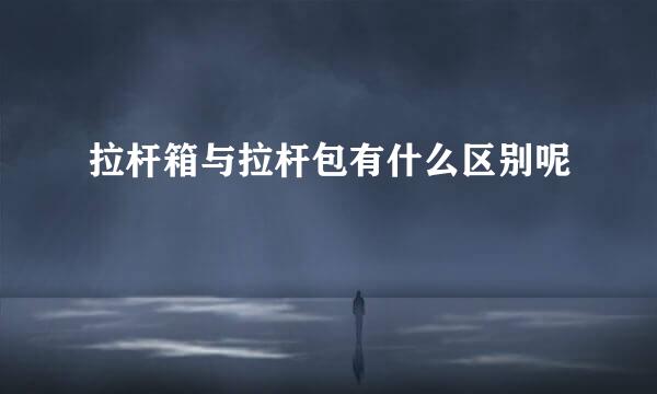 拉杆箱与拉杆包有什么区别呢