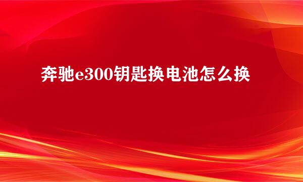奔驰e300钥匙换电池怎么换