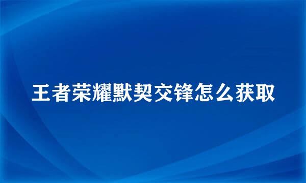 王者荣耀默契交锋怎么获取