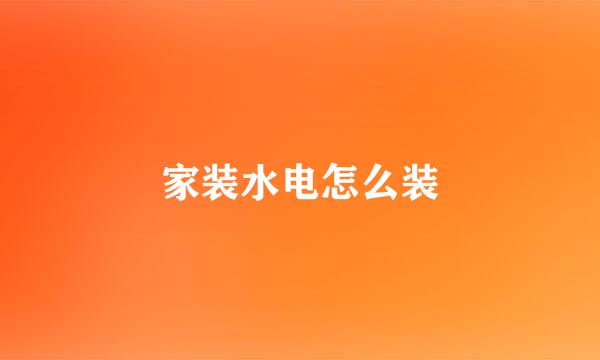 家装水电怎么装