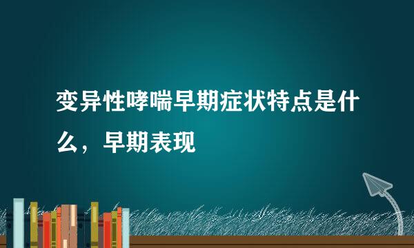 变异性哮喘早期症状特点是什么，早期表现