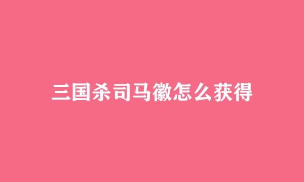 三国杀司马徽怎么获得