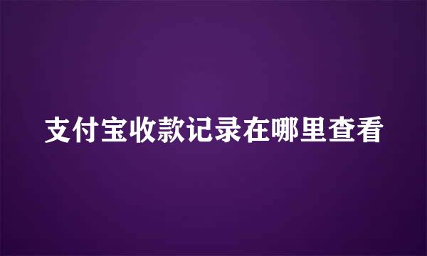 支付宝收款记录在哪里查看