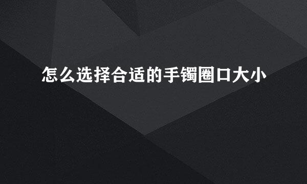 怎么选择合适的手镯圈口大小