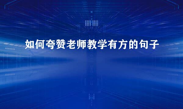 如何夸赞老师教学有方的句子