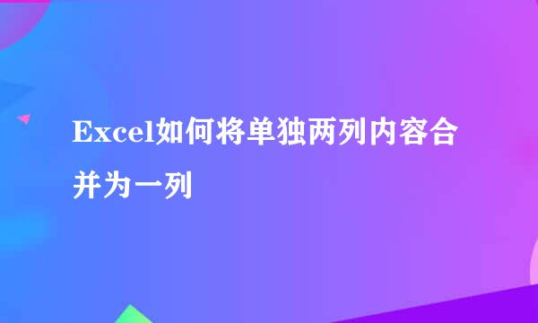 Excel如何将单独两列内容合并为一列
