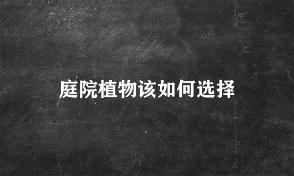 庭院植物该如何选择