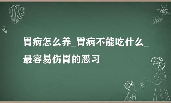 胃病怎么养_胃病不能吃什么_最容易伤胃的恶习