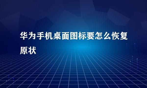 华为手机桌面图标要怎么恢复原状