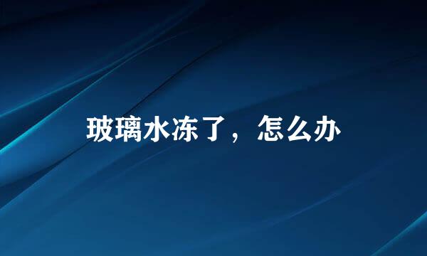 玻璃水冻了，怎么办