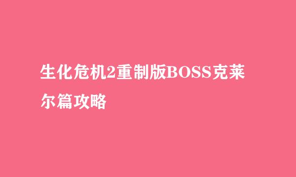 生化危机2重制版BOSS克莱尔篇攻略