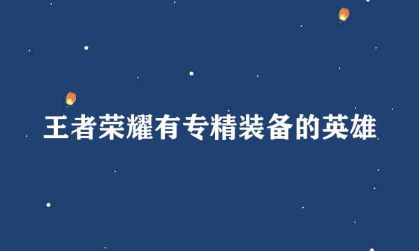 王者荣耀有专精装备的英雄