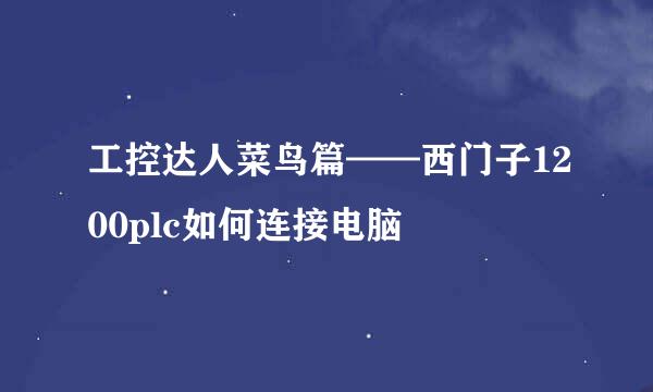 工控达人菜鸟篇——西门子1200plc如何连接电脑