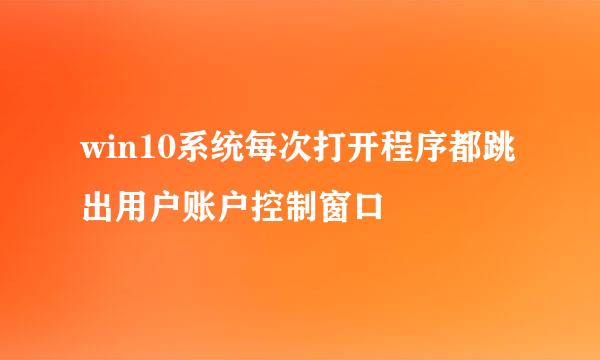 win10系统每次打开程序都跳出用户账户控制窗口