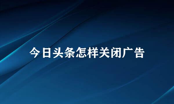 今日头条怎样关闭广告