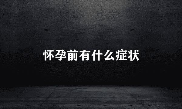 怀孕前有什么症状
