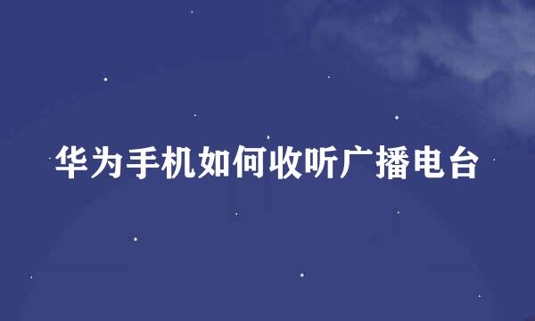 华为手机如何收听广播电台