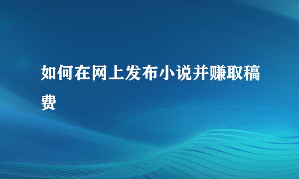 如何在网上发布小说并赚取稿费