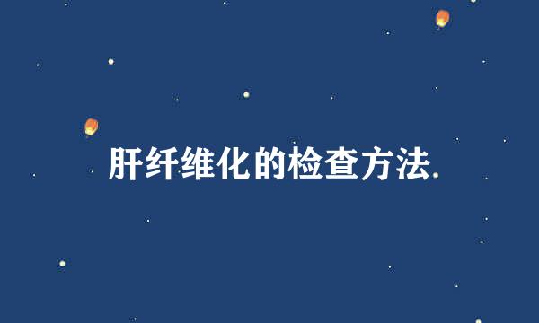 肝纤维化的检查方法