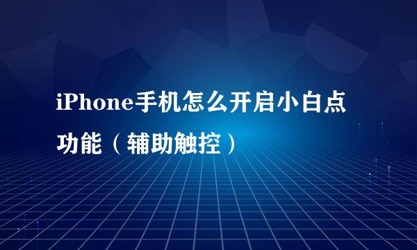 iPhone手机怎么开启小白点功能（辅助触控）