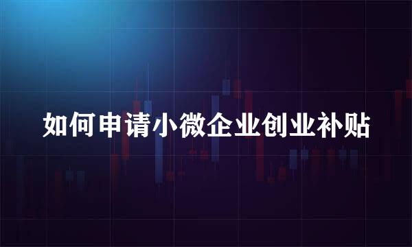 如何申请小微企业创业补贴