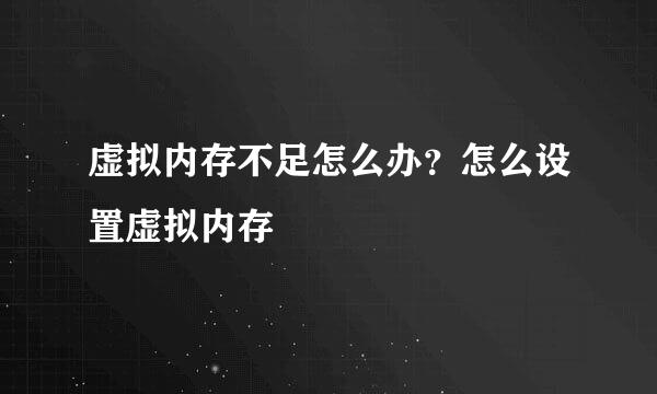 虚拟内存不足怎么办？怎么设置虚拟内存