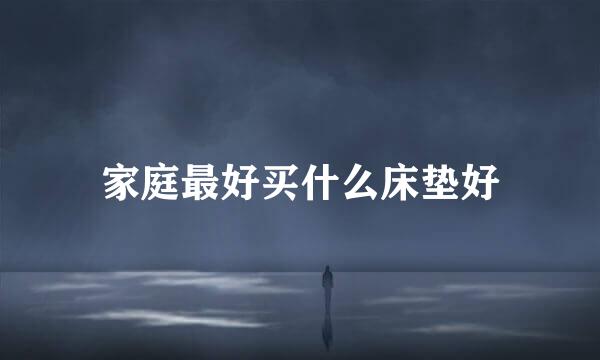 家庭最好买什么床垫好