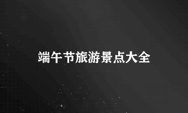 端午节旅游景点大全