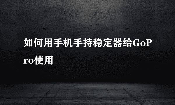 如何用手机手持稳定器给GoPro使用