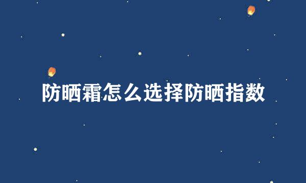 防晒霜怎么选择防晒指数