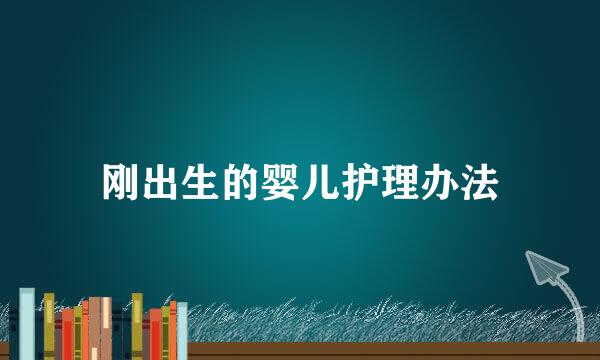 刚出生的婴儿护理办法