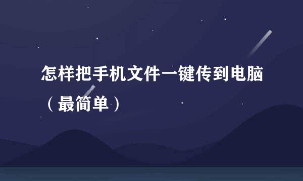 怎样把手机文件一键传到电脑（最简单）