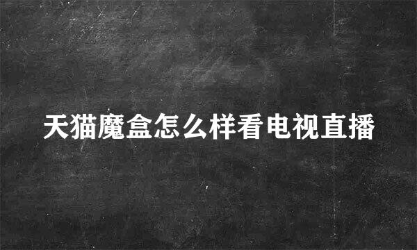 天猫魔盒怎么样看电视直播