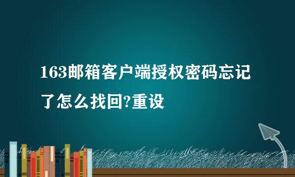 163邮箱客户端授权密码忘记了怎么找回?重设
