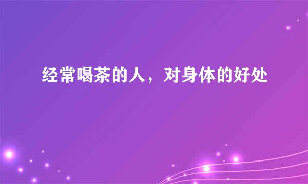 经常喝茶的人，对身体的好处
