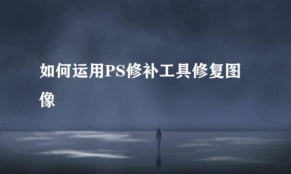如何运用PS修补工具修复图像